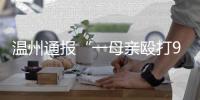 温州通报“一母亲殴打9岁女儿致其死亡”	
：嫌犯已被刑拘