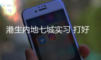 港生内地七城实习 打好就业基础
