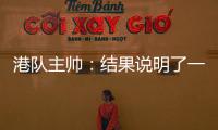 港队主帅：结果说明了一切，与日本队相比仍存在较大差距