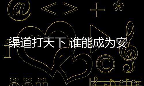 如果有一家渠道越来越强