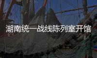 湖南统一战线陈列室开馆 打造党史学习教育新阵地