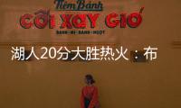 湖人20分大胜热火：布朗尼复出首秀10分 克内克特两战20中5
