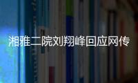 湘雅二院刘翔峰回应网传问题：请直接联系医院宣传部门