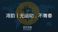 湾韵丨无运动，不青春