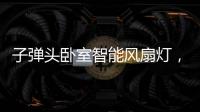 子弹头卧室智能风扇灯，把清风朗月带回家