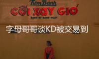 字母哥哥谈KD被交易到火箭	：这可能是他被交易到过的最强球队
