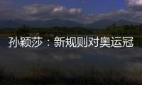 孙颖莎	
：新规则对奥运冠军高度认可