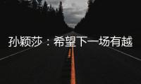 孙颖莎
：希望下一场有越来越好的表现