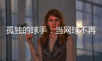 孤独的球手：当网球不再带来快乐