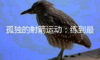 孤独的射箭运动
：练到最后拼的是心理