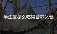 学生餐怎么吃得营养又健康？深圳出台方案守护孩子饭碗