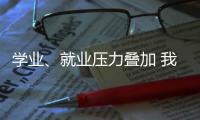 学业、就业压力叠加 我国研究生群体抑郁焦虑问题显著