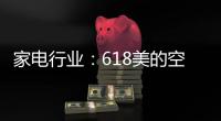 家电行业：618美的空调第一 小米小熊居小家电前列