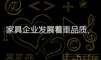 家具企业发展着重品质、品味	�、品牌