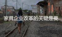 家具企业改革的关键是要走得正�，走得稳