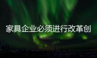 家具企业必须进行改革创新
，寻求新发展出路