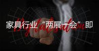 家具行业“两展一会”即将举行 精彩亮点提前揭晓