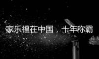 家乐福在中国，十年称霸	，十年踉跄