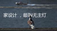 家设计 ，最IN无主灯设计