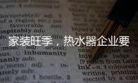 家装旺季

，热水器企业要积极迎战化解发展困境