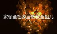 家顿全铝家居细数全铝几大优势，让你爱不释手!