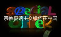 宗教极端主义缘何在中国新疆成为无根之草？
