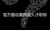 官方推动高技能人才职称评审 谁能评？怎么评	？谁来评	？