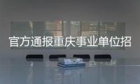官方通报重庆事业单位招考作弊案
：已抓获组织作弊团伙成员