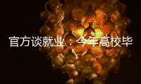 官方谈就业
：今年高校毕业生909万人创新高 就业难和招工难并存