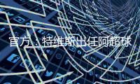 官方
：特维斯出任阿超球队塔列雷斯新帅