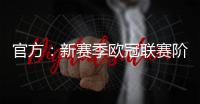 官方：新赛季欧冠联赛阶段排名将决定1/4决赛后的主客场顺序