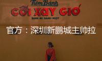 官方	：深圳新鹏城主帅拉坦齐奥下课；据悉新帅本周内到位