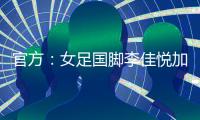 官方�：女足国脚李佳悦加盟土耳其加拉塔萨雷