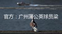 官方：广州蒲公英球员梁奕斌暴力犯规�，将停赛3场、罚款1.5万