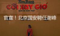 官宣	！北京国安聘任谢峰为一线队主教练