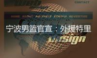 宁波男篮官宣
：外援特里
