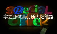 宇之源做高品质太阳能路灯	
，为美丽中国添砖加瓦