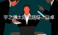 宇之源太阳能路灯	：以卓越品质 守护千万路人的出行