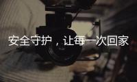 安全守护，让每一次回家成为享受