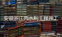 安徽浙江两水利工程开工