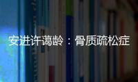安进许蔼龄
：骨质疏松症并非女性的“专利”疾病