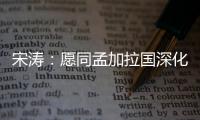 宋涛�：愿同孟加拉国深化脱贫攻坚经验交流