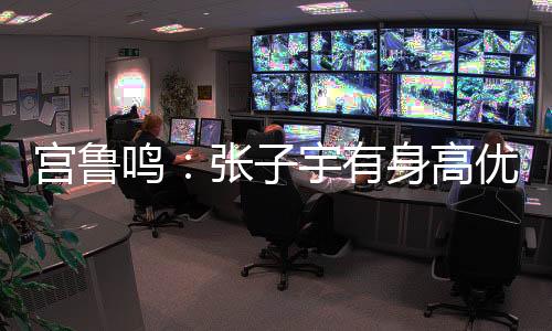 宫鲁过急张子宇有身高优势