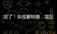 定了
！央视要转播，国足今晚战韩国！“05后”有望挑大梁	，主帅：全力以赴应对比赛