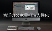宜洋办公家具打造人性化办公生活已成趋势