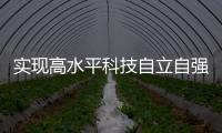 实现高水平科技自立自强，总书记这些讲话，振奋人心！