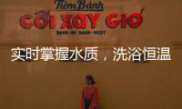实时掌握水质，洗浴恒温免调
