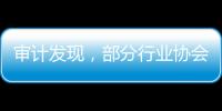 审计发现，部分行业协会违规收费2615.28万元