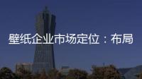 壁纸企业市场定位：布局终端拒绝价格战