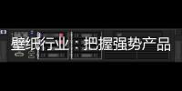 壁纸行业�：把握强势产品 用产品力赢市场